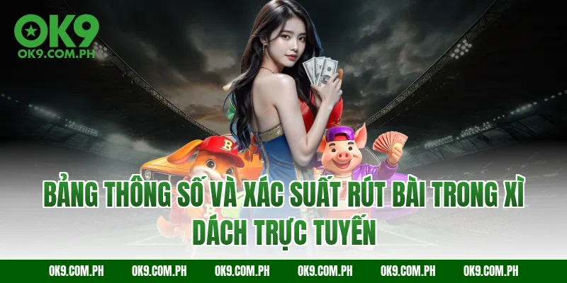 Bảng thông số và xác suất rút bài trong xì dách trực tuyến