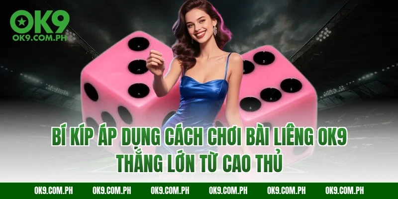 Bí kíp áp dụng cách chơi bài Liêng OK9 thắng lớn từ cao thủ