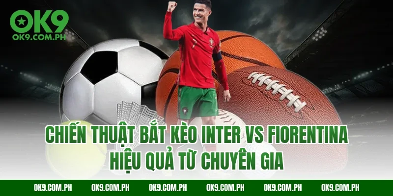 Chiến thuật bắt kèo Inter vs Fiorentina hiệu quả từ chuyên gia