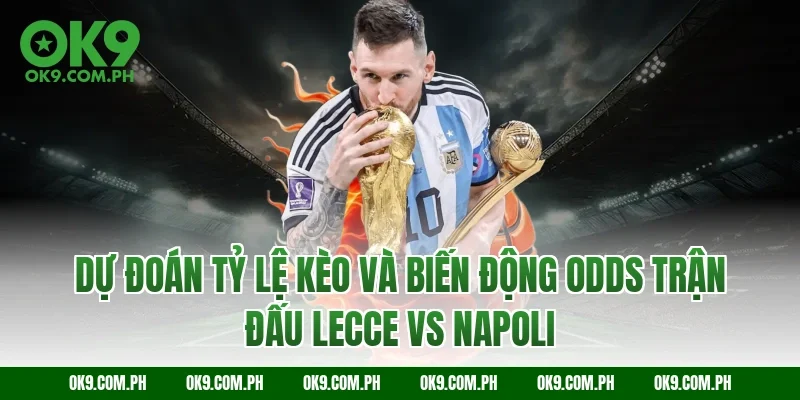Dự đoán tỷ lệ kèo và biến động Odds trận đấu Lecce vs Napoli