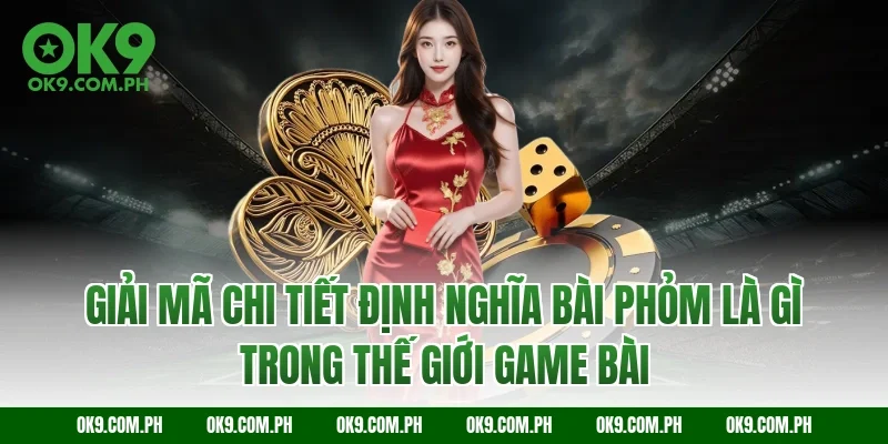 Giải mã chi tiết định nghĩa bài phỏm là gì trong thế giới game bài