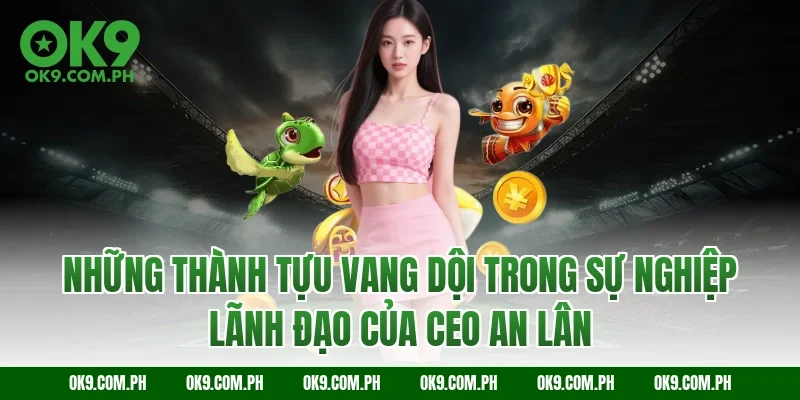 Những thành tựu vang dội trong sự nghiệp lãnh đạo của CEO An Lân