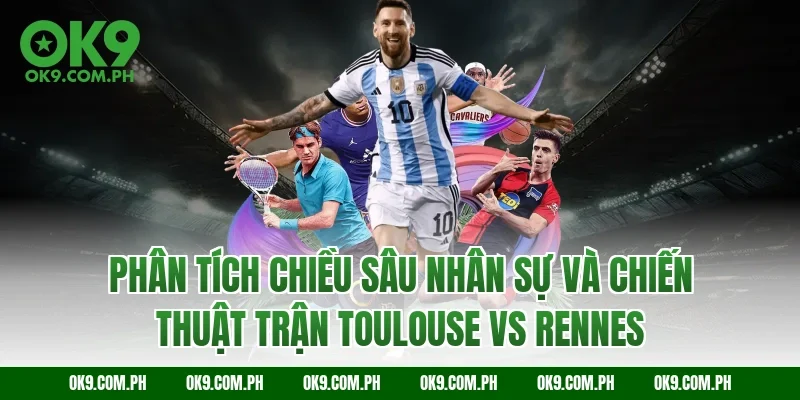 Phân tích chiều sâu nhân sự và chiến thuật trận Toulouse vs Rennes