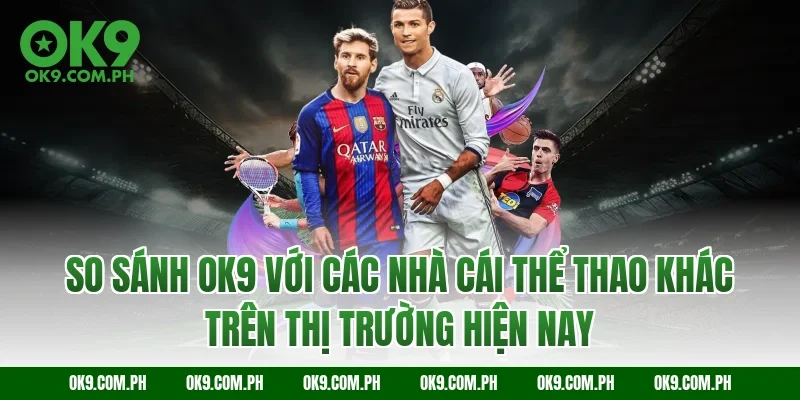 So sánh OK9 với các nhà cái thể thao khác trên thị trường hiện nay