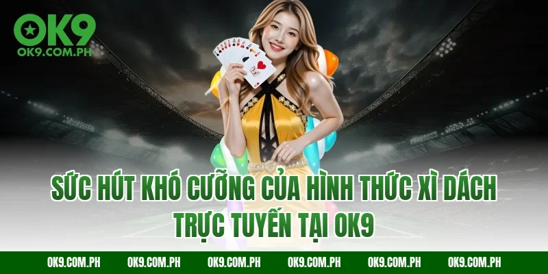 Sức hút khó cưỡng của hình thức Xì dách trực tuyến tại OK9