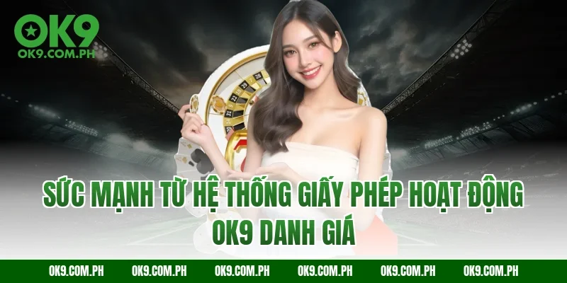 Sức mạnh từ hệ thống giấy phép hoạt động OK9 danh giá