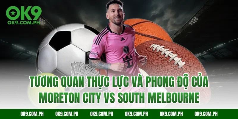 Tương quan thực lực và phong độ của Moreton City vs South Melbourne