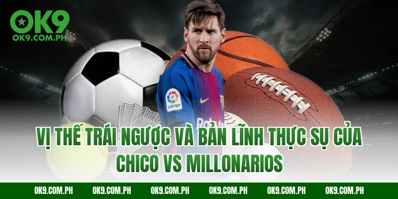Vị thế trái ngược và bản lĩnh thực sụ của Chico vs Millonarios