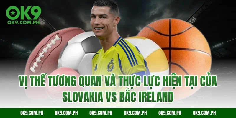 Vị thế tương quan và thực lực hiện tại của Slovakia vs Bắc Ireland