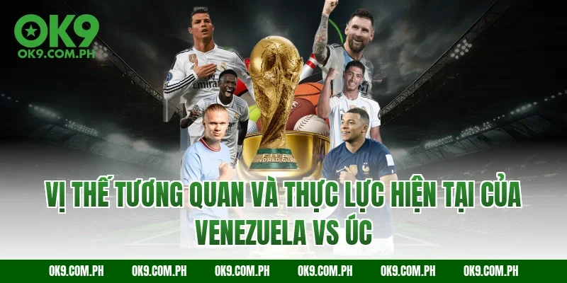 Vị thế tương quan và thực lực hiện tại của Venezuela vs Úc
