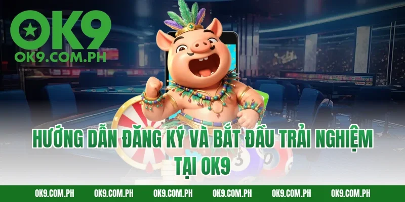 Hướng Dẫn Đăng Ký Và Bắt Đầu Trải Nghiệm Tại OK9