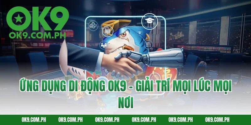 Ứng Dụng Di Động OK9 – Giải Trí Mọi Lúc Mọi Nơi